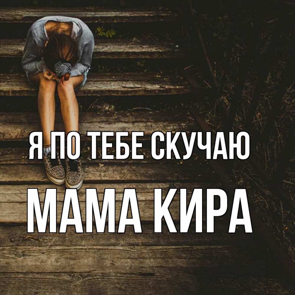 Открытка на каждый день с именем, Мама-Кира Я по тебе скучаю грущу Прикольная открытка с пожеланием онлайн скачать бесплатно 