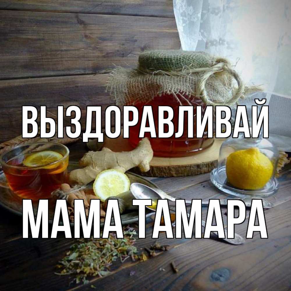 Открытка на каждый день с именем, Мама-Тамара Выздоравливай банка с медом Прикольная открытка с пожеланием онлайн скачать бесплатно 