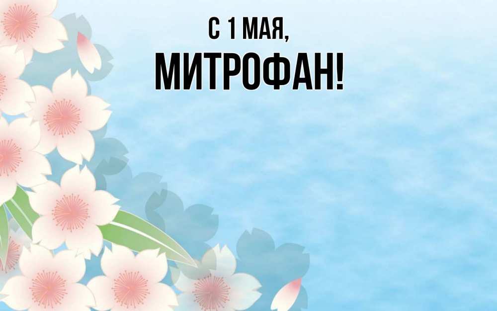 Открытка на каждый день с именем, Митрофан С 1 мая С 1 мая 1 Прикольная открытка с пожеланием онлайн скачать бесплатно 
