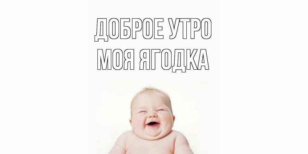Открытка на каждый день с именем, Моя-ягодка Доброе утро малыш с улыбкой Прикольная открытка с пожеланием онлайн скачать бесплатно 