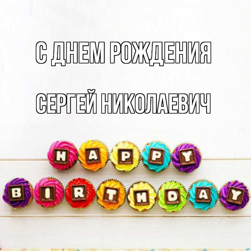 Открытка на каждый день с именем, СЕРГЕЙ-НИКОЛАЕВИЧ С днем рождения из кексов и шоколада Прикольная открытка с пожеланием онлайн скачать бесплатно 