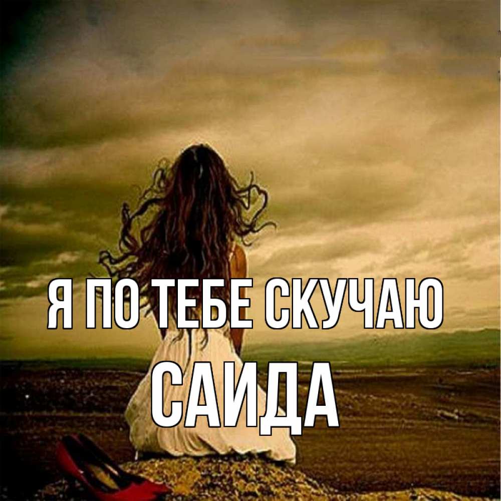Открытка на каждый день с именем, Саида Я по тебе скучаю возвращайся Прикольная открытка с пожеланием онлайн скачать бесплатно 
