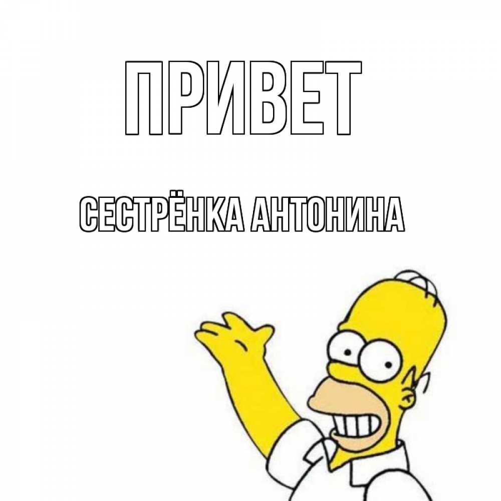 Открытка на каждый день с именем, Сестрёнка-Антонина Привет Симпсоны Прикольная открытка с пожеланием онлайн скачать бесплатно 