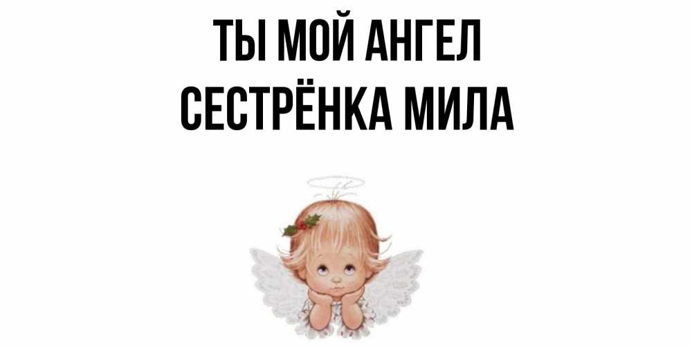 Открытка на каждый день с именем, Сестрёнка-Мила Ты мой ангел ангел Прикольная открытка с пожеланием онлайн скачать бесплатно 