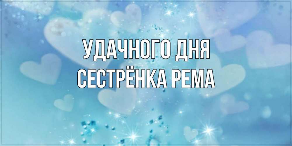 Открытка на каждый день с именем, Сестрёнка-Рема Удачного дня хорошего дня Прикольная открытка с пожеланием онлайн скачать бесплатно 