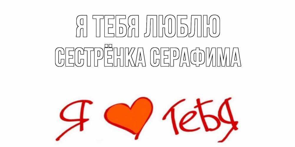Открытка на каждый день с именем, Сестрёнка-Серафима Я тебя люблю Люблю Прикольная открытка с пожеланием онлайн скачать бесплатно 