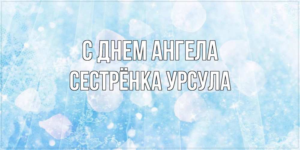 Открытка на каждый день с именем, Сестрёнка-Урсула С днем ангела день ангела голубой фон Прикольная открытка с пожеланием онлайн скачать бесплатно 