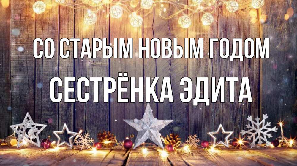 Открытка на каждый день с именем, Сестрёнка-Эдита Со старым новым годом новый год Прикольная открытка с пожеланием онлайн скачать бесплатно 