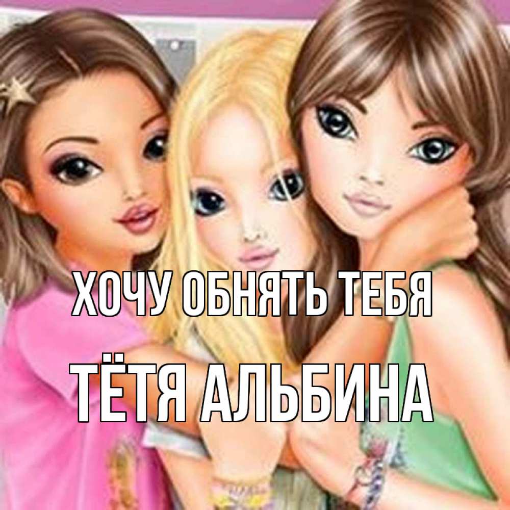 Открытка на каждый день с именем, Тётя-Альбина Хочу обнять тебя красивые девчонки Прикольная открытка с пожеланием онлайн скачать бесплатно 