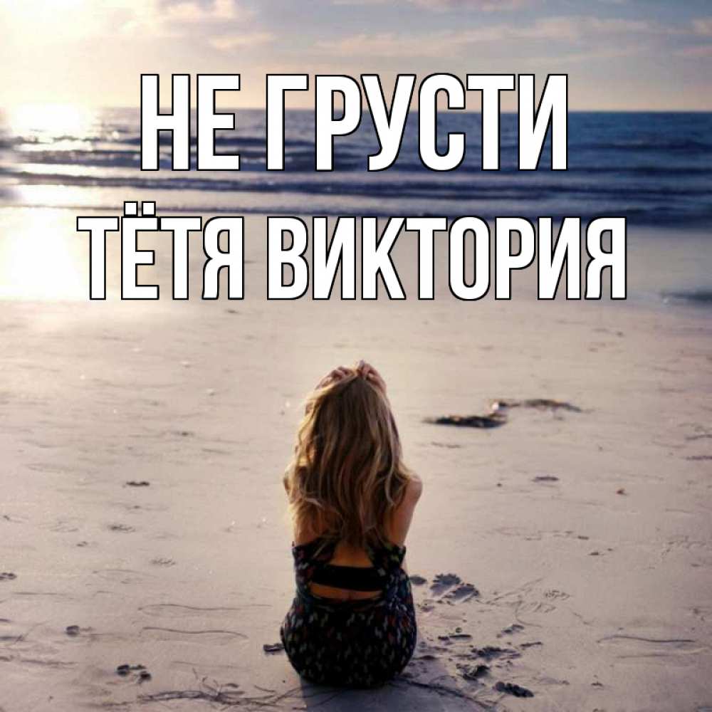 Открытка на каждый день с именем, Тётя-Виктория Не грусти песочек Прикольная открытка с пожеланием онлайн скачать бесплатно 