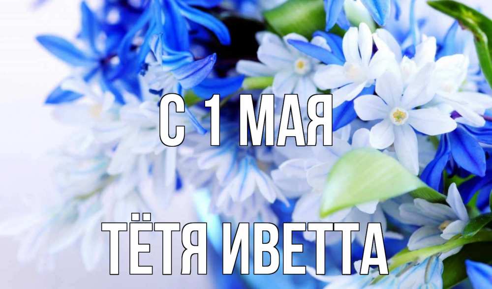 Открытка на каждый день с именем, Тётя-Иветта С 1 мая С 1 мая Прикольная открытка с пожеланием онлайн скачать бесплатно 