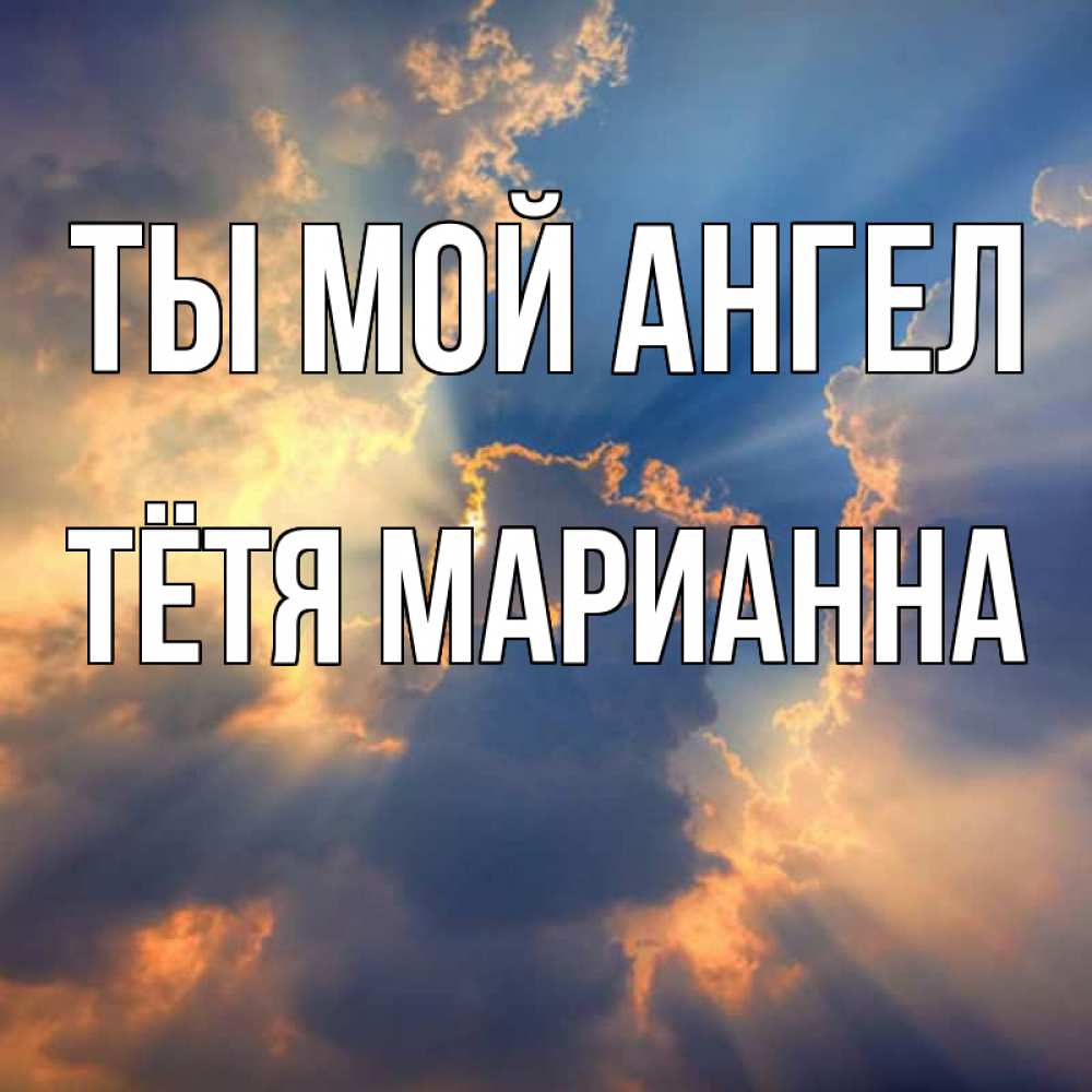 Открытка на каждый день с именем, Тётя-Марианна Ты мой ангел ангельский свет сквозь облака Прикольная открытка с пожеланием онлайн скачать бесплатно 