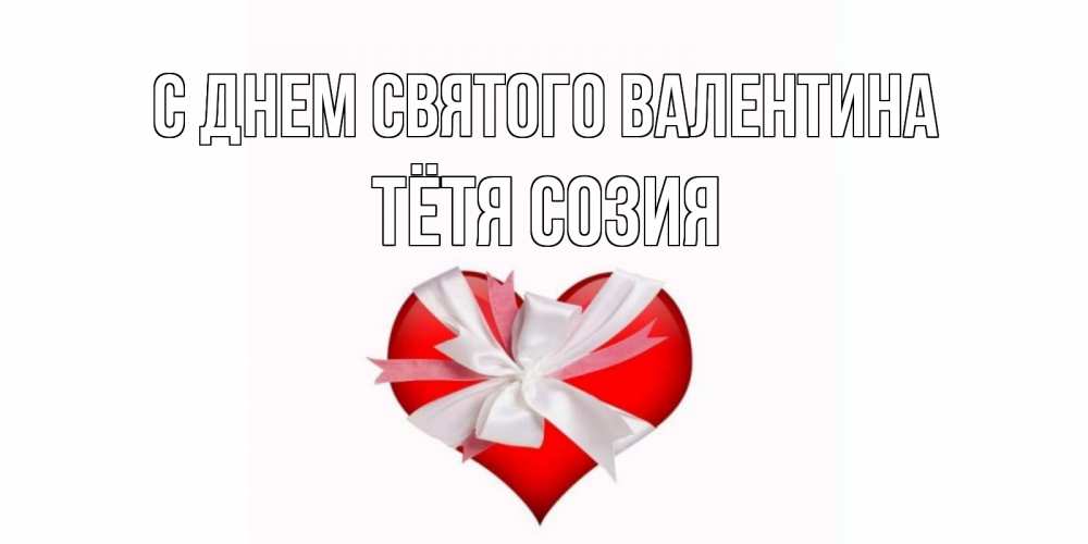 Открытка на каждый день с именем, Тётя-Созия С днем Святого Валентина сердечко на 14 февраля  для моей девушки подписать именем Прикольная открытка с пожеланием онлайн скачать бесплатно 