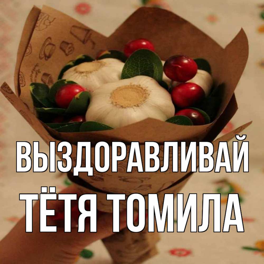 Открытка на каждый день с именем, Тётя-Томила Выздоравливай букет из фитонцидов и витамина c Прикольная открытка с пожеланием онлайн скачать бесплатно 