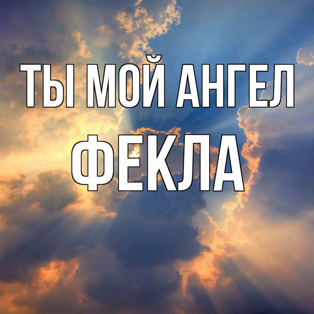 Открытка на каждый день с именем, Фекла Ты мой ангел ангельский свет сквозь облака Прикольная открытка с пожеланием онлайн скачать бесплатно 