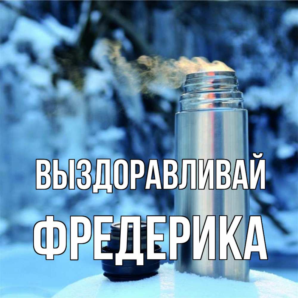 Открытка на каждый день с именем, Фредерика Выздоравливай лечитесь не болейте Прикольная открытка с пожеланием онлайн скачать бесплатно 