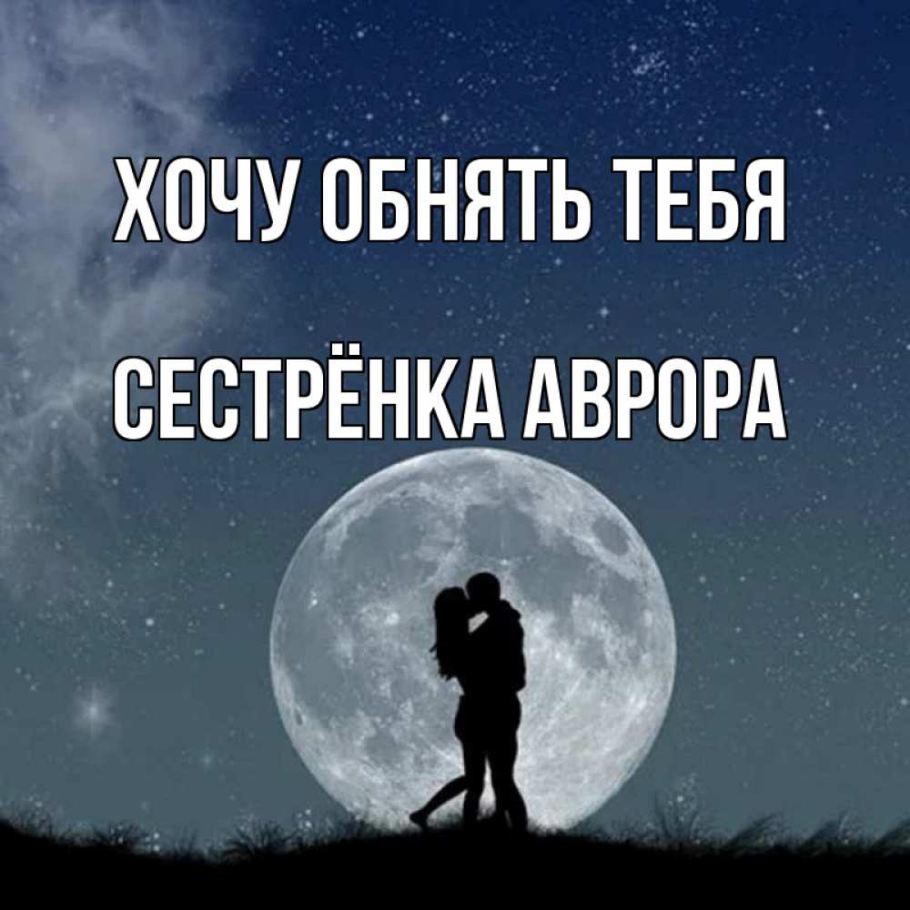 Открытка на каждый день с именем, Сестрёнка-Аврора Хочу обнять тебя сладкая парочка Прикольная открытка с пожеланием онлайн скачать бесплатно 