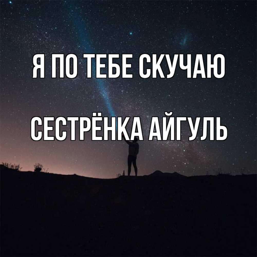 Открытка на каждый день с именем, Сестрёнка-Айгуль Я по тебе скучаю звезды и луч света Прикольная открытка с пожеланием онлайн скачать бесплатно 
