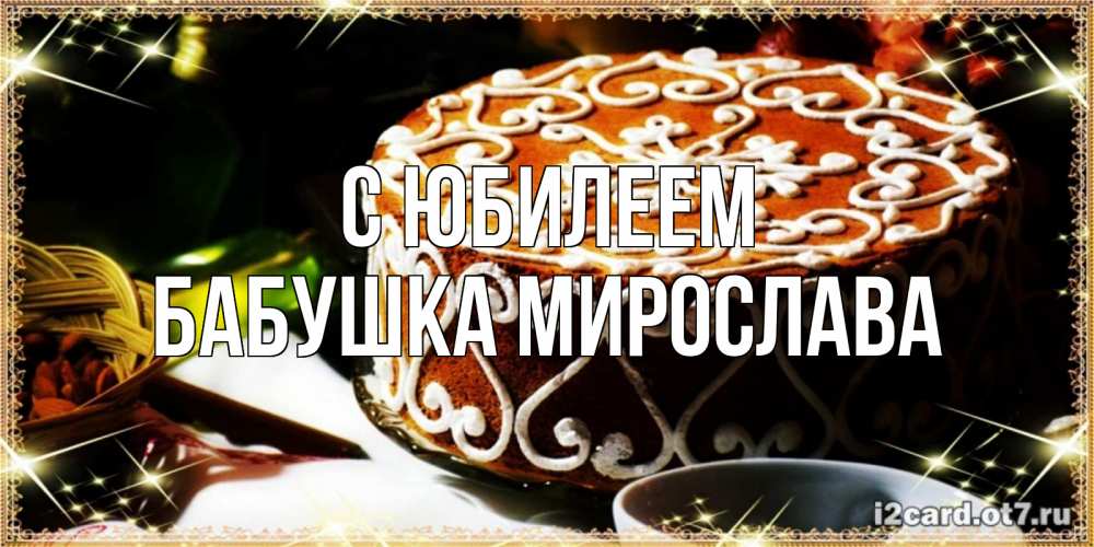 Открытка на каждый день с именем, Бабушка-Мирослава С юбилеем открытка с тортом на день рождения Прикольная открытка с пожеланием онлайн скачать бесплатно 