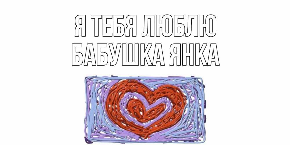 Открытка на каждый день с именем, Бабушка-Янка Я тебя люблю сердце Прикольная открытка с пожеланием онлайн скачать бесплатно 