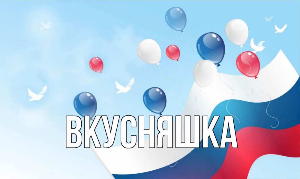 Открытка на каждый день с именем, Вкусняшка Главная С днем России Прикольная открытка с пожеланием онлайн скачать бесплатно 