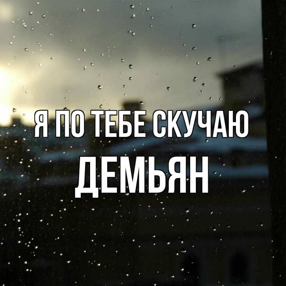 Открытка на каждый день с именем, Демьян Я по тебе скучаю капли на стекле Прикольная открытка с пожеланием онлайн скачать бесплатно 