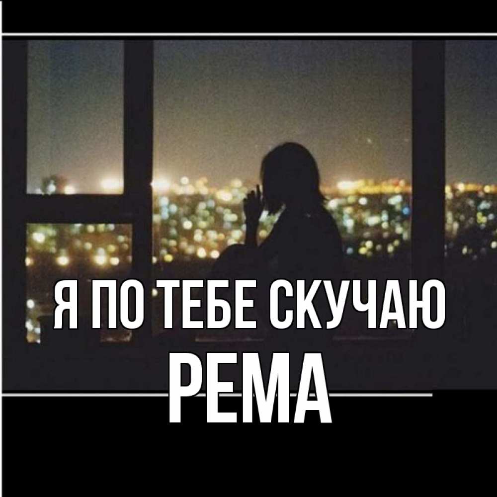 Открытка на каждый день с именем, Рема Я по тебе скучаю у окна Прикольная открытка с пожеланием онлайн скачать бесплатно 