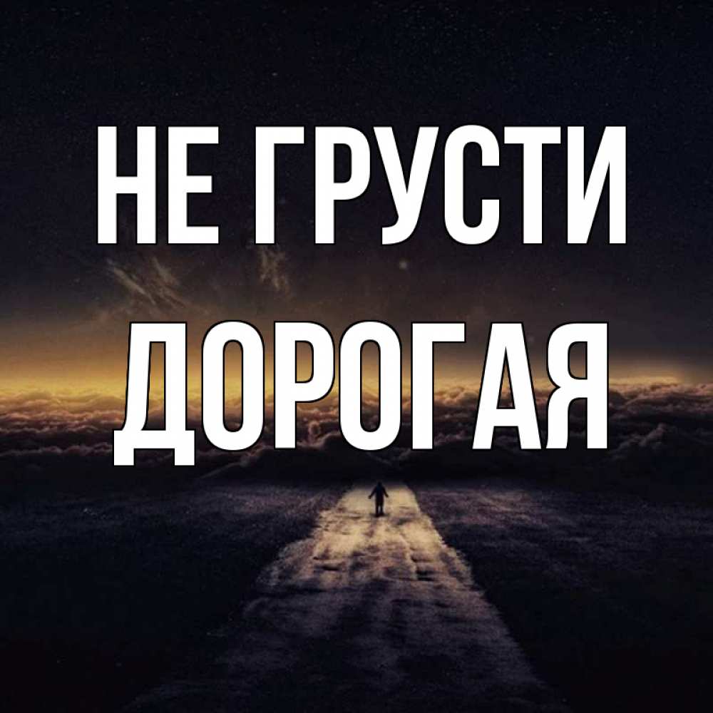 Не грусти дорогой и не. Не грусти мой дорогой. С днём рождения айбек. Открытка держись. Не грусти дорогая.