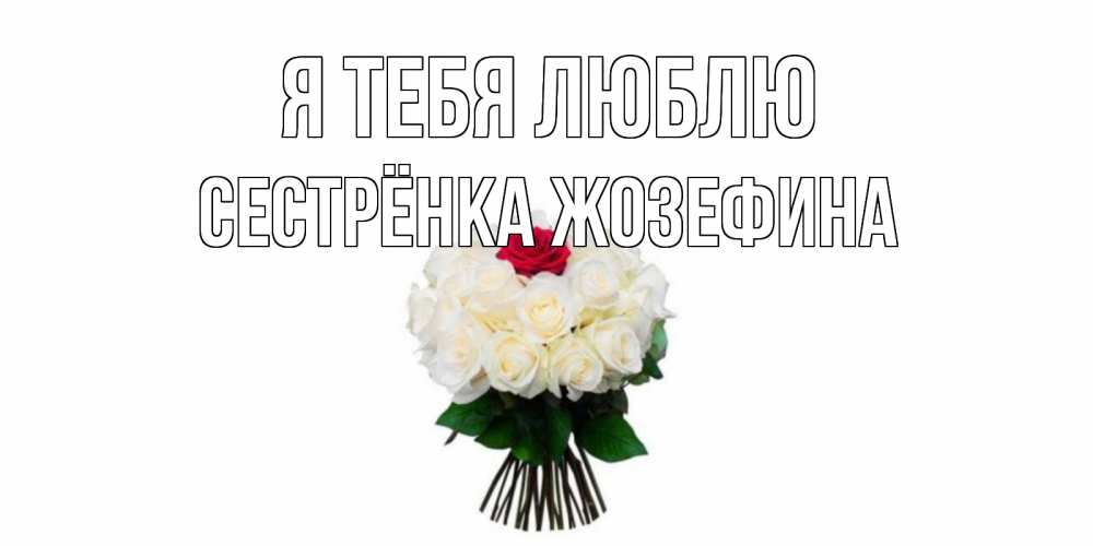 Открытка на каждый день с именем, Сестрёнка-Жозефина Я тебя люблю единственная Прикольная открытка с пожеланием онлайн скачать бесплатно 