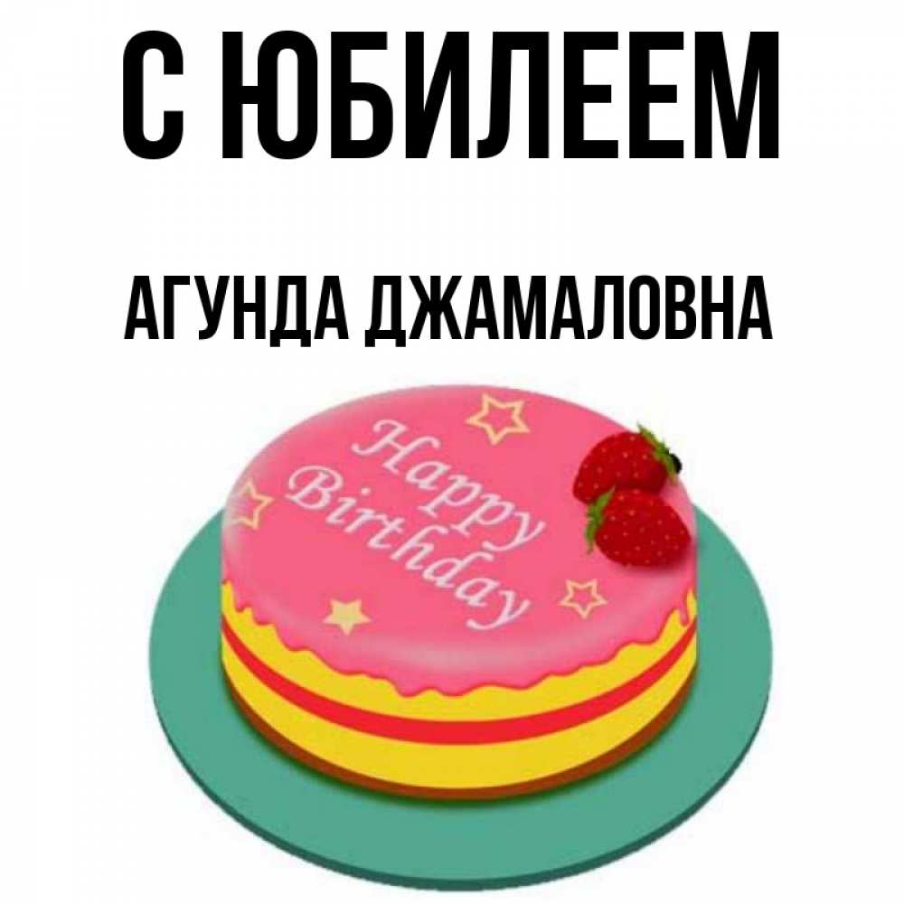 Открытка на каждый день с именем, Агунда-Джамаловна С юбилеем торт, клубника, днюха Прикольная открытка с пожеланием онлайн скачать бесплатно 