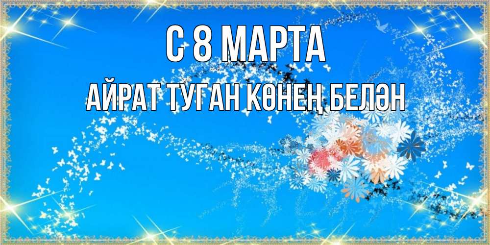 Открытка на каждый день с именем, Айрат-туган-көнең-белән С 8 марта открытка с подписью к международному женскому дню Прикольная открытка с пожеланием онлайн скачать бесплатно 