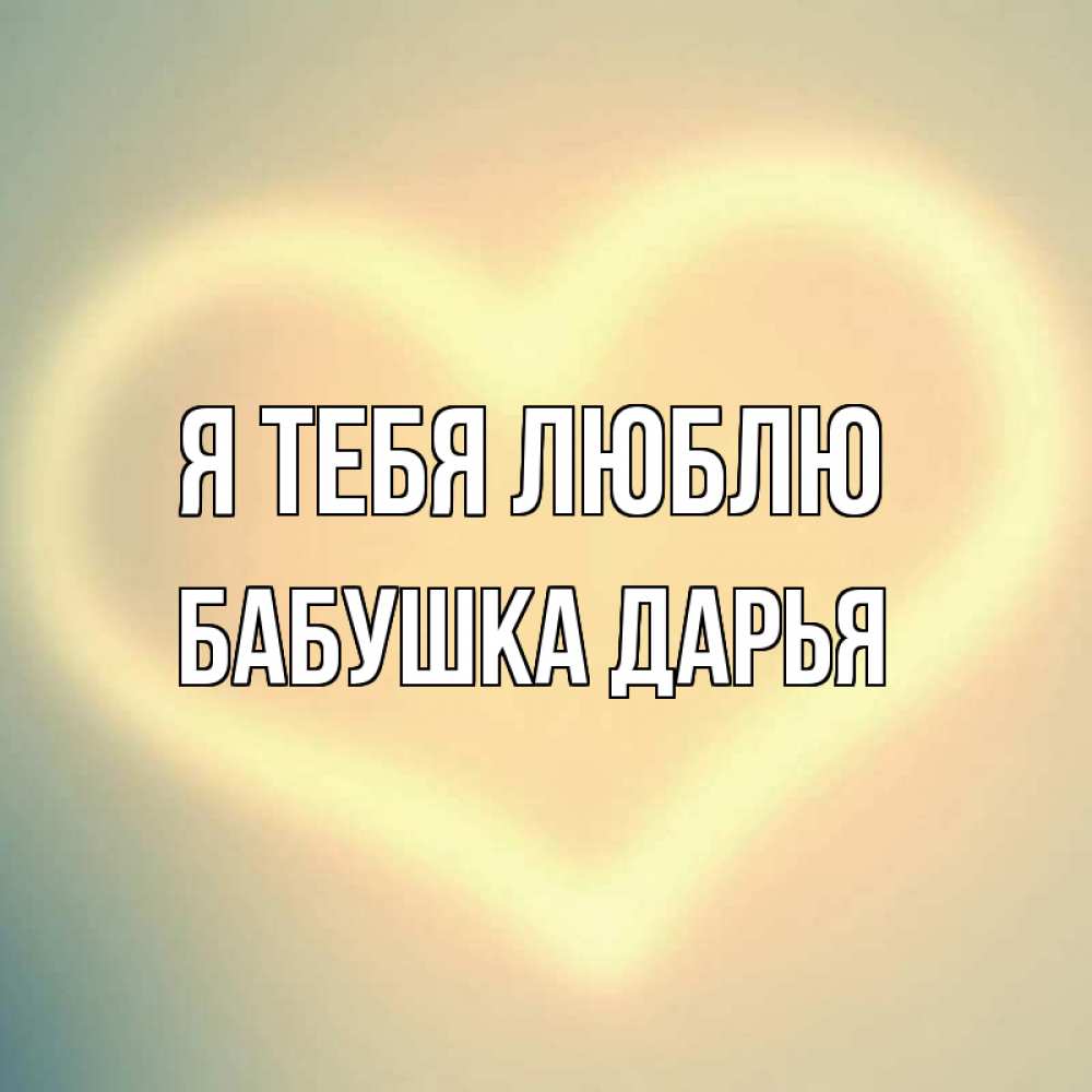 Открытка на каждый день с именем, Бабушка-Дарья Я тебя люблю сердце Прикольная открытка с пожеланием онлайн скачать бесплатно 