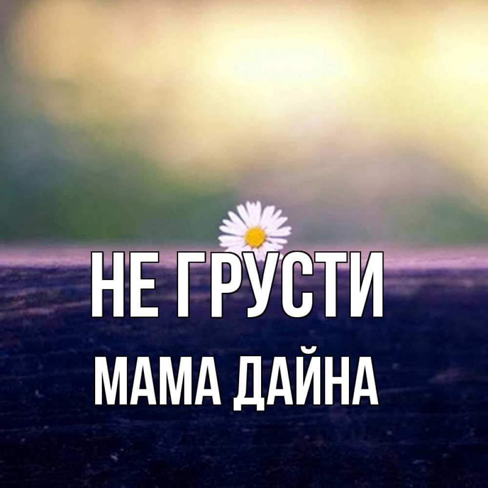 Открытка на каждый день с именем, Мама-Дайна Не грусти красота Прикольная открытка с пожеланием онлайн скачать бесплатно 