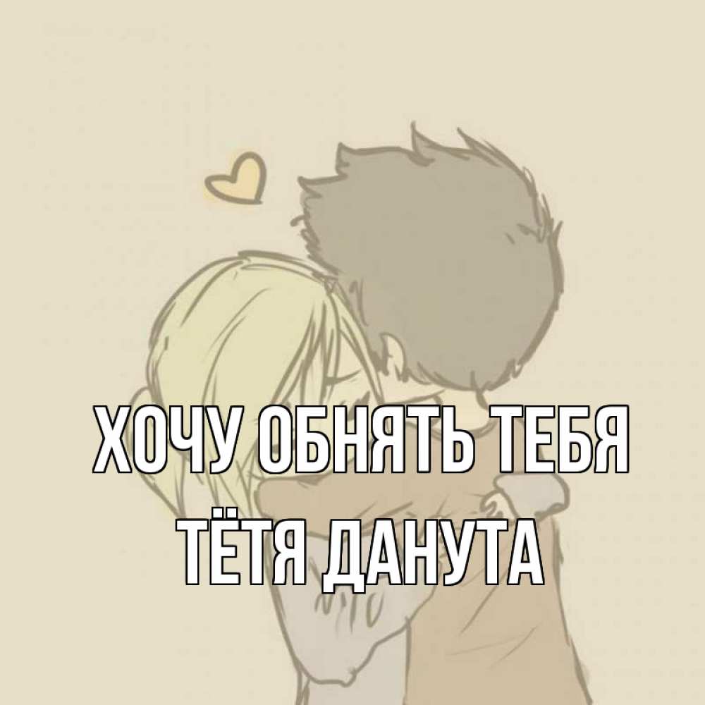 Открытка на каждый день с именем, Тётя-Данута Хочу обнять тебя с сердечком рисунок Прикольная открытка с пожеланием онлайн скачать бесплатно 