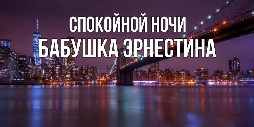 Открытка на каждый день с именем, Бабушка-Эрнестина Спокойной ночи ночной мост Прикольная открытка с пожеланием онлайн скачать бесплатно 