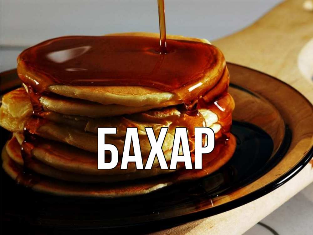 Открытка на каждый день с именем, Бахар Главная блины Прикольная открытка с пожеланием онлайн скачать бесплатно 