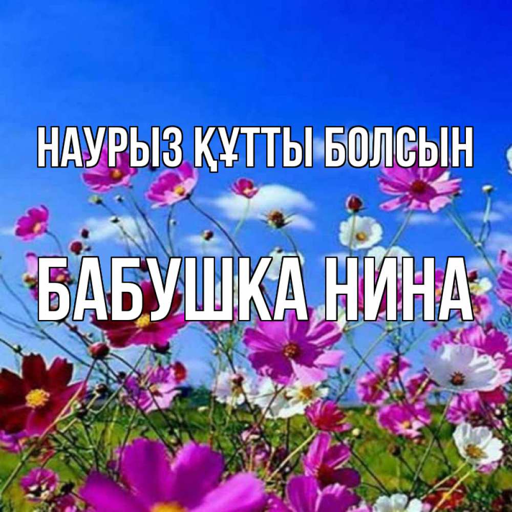 Открытка на каждый день с именем, Бабушка-Нина Наурыз құтты болсын цветы Прикольная открытка с пожеланием онлайн скачать бесплатно 