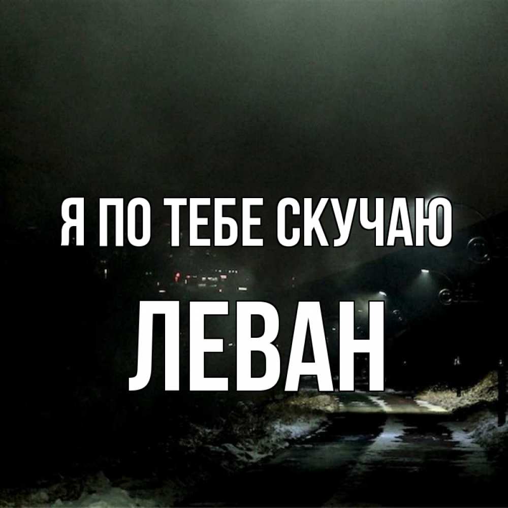 Открытка на каждый день с именем, Леван Я по тебе скучаю окраина города Прикольная открытка с пожеланием онлайн скачать бесплатно 