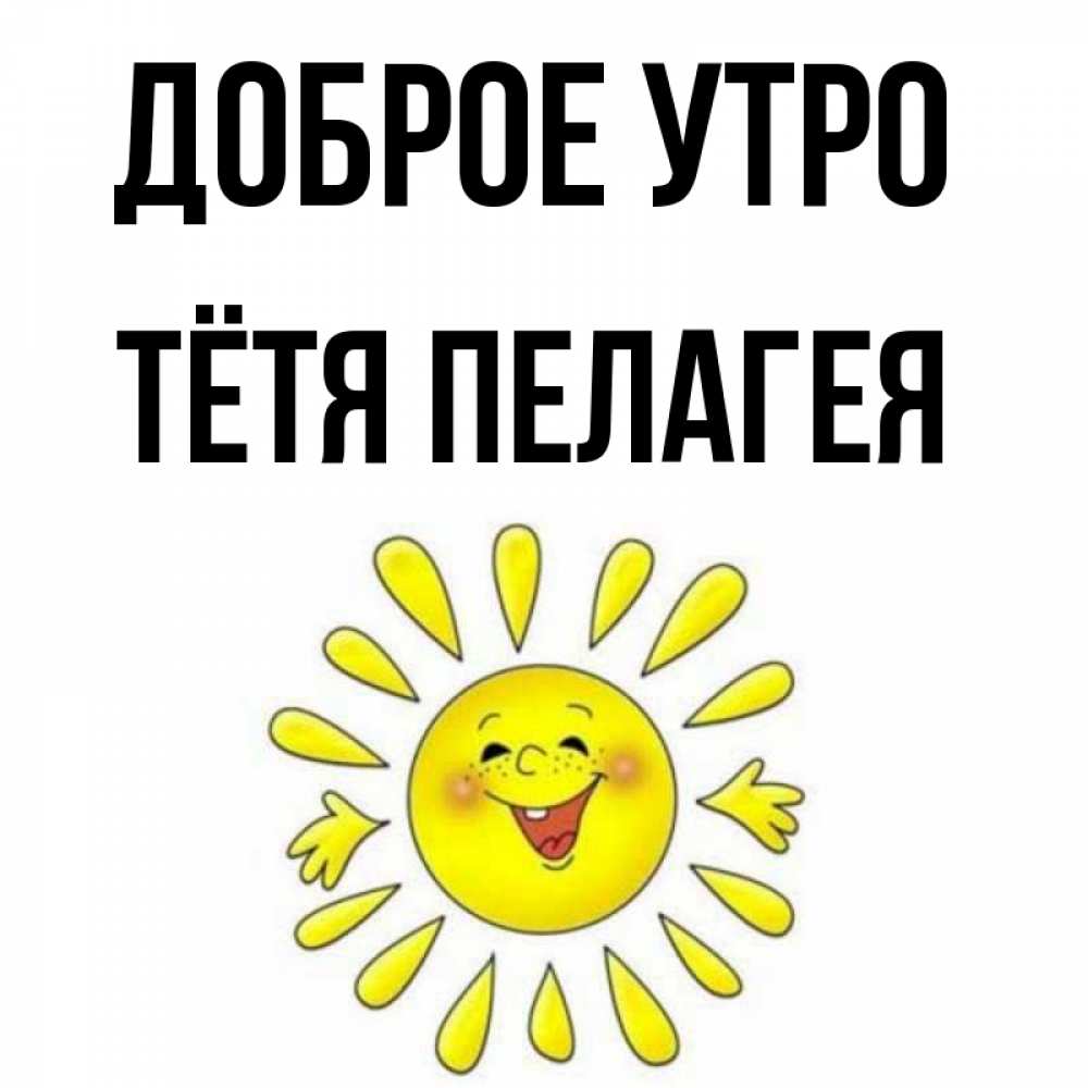 Открытка на каждый день с именем, Тётя-Пелагея Доброе утро улыбка Прикольная открытка с пожеланием онлайн скачать бесплатно 