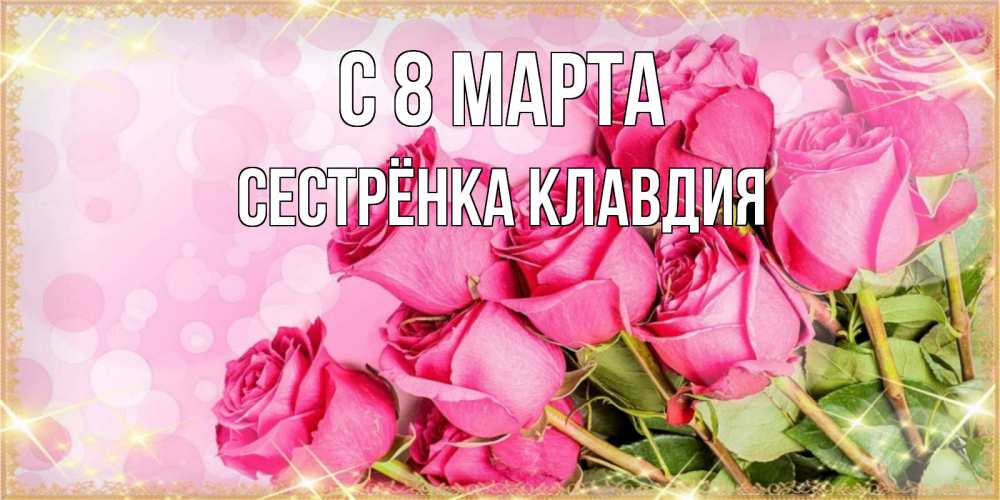 Открытка на каждый день с именем, Сестрёнка-Клавдия С 8 марта красивая новая подписанная открытка для девушки на 8 марта Прикольная открытка с пожеланием онлайн скачать бесплатно 