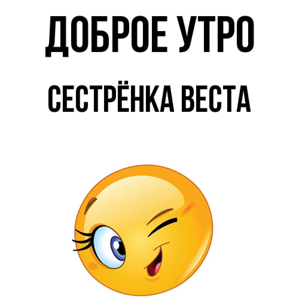 Открытка на каждый день с именем, Сестрёнка-Веста Доброе утро хорошее настроение Прикольная открытка с пожеланием онлайн скачать бесплатно 