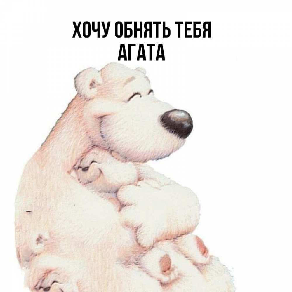 Открытка на каждый день с именем, Агата Хочу обнять тебя мама белый медведь Прикольная открытка с пожеланием онлайн скачать бесплатно 