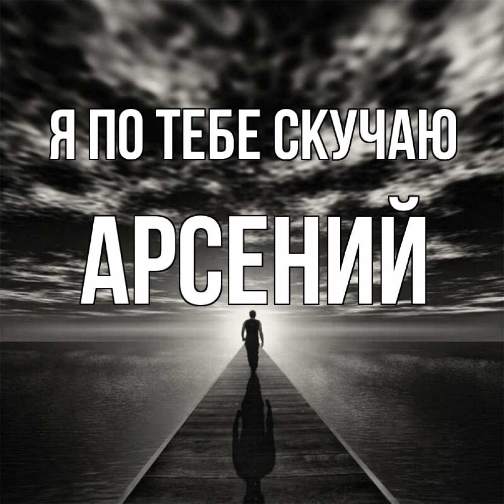 Открытка на каждый день с именем, Арсений Я по тебе скучаю к тебе Прикольная открытка с пожеланием онлайн скачать бесплатно 
