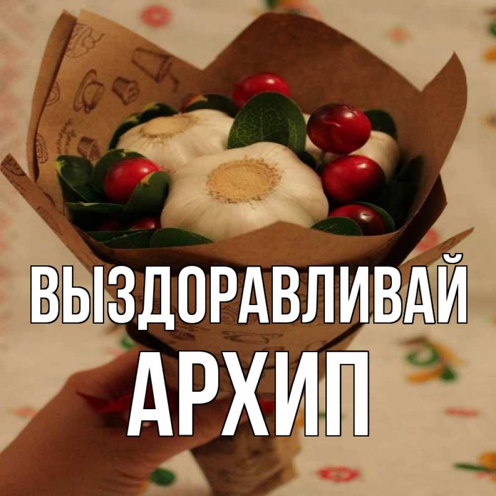 Открытка на каждый день с именем, Архип Выздоравливай букет из фитонцидов и витамина c Прикольная открытка с пожеланием онлайн скачать бесплатно 