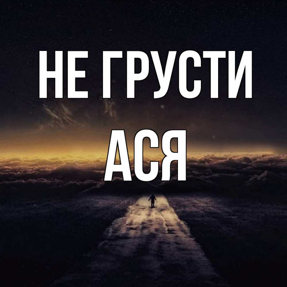 Открытка на каждый день с именем, Ася Не грусти дорога в никуда Прикольная открытка с пожеланием онлайн скачать бесплатно 