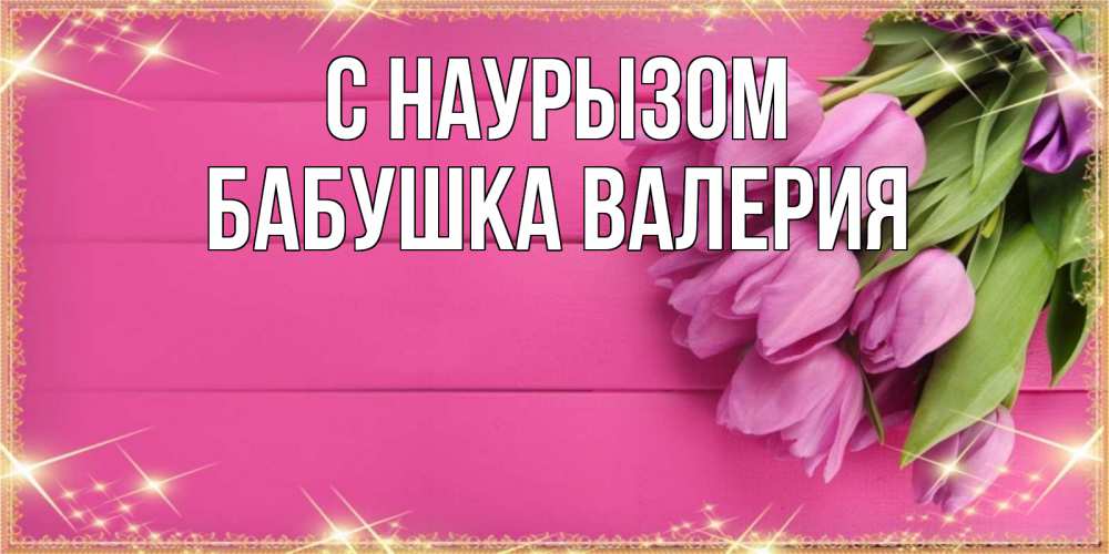 Открытка на каждый день с именем, Бабушка-Валерия С наурызом открытка для фотошопа с подписью Прикольная открытка с пожеланием онлайн скачать бесплатно 