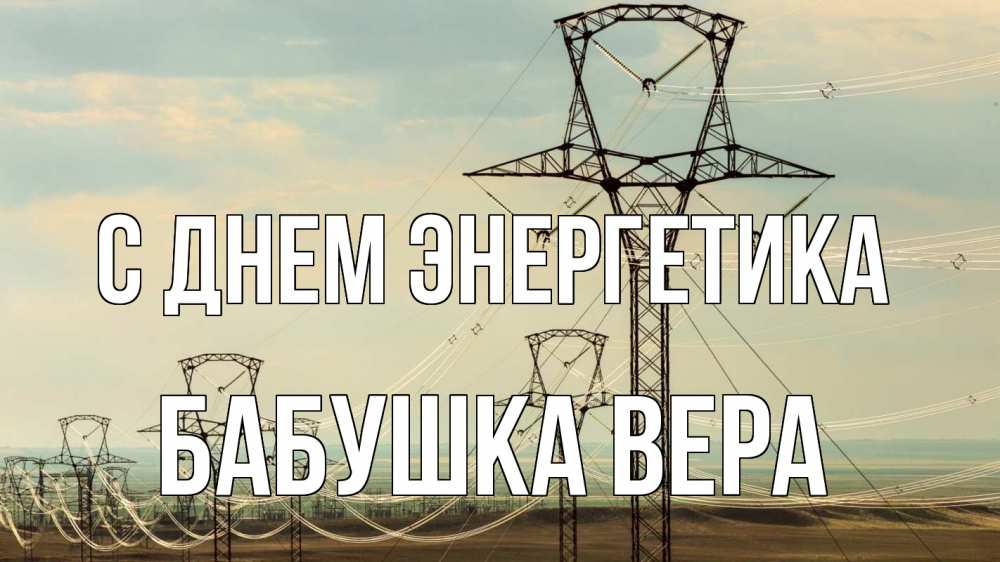 Открытка на каждый день с именем, Бабушка-Вера С днем энергетика провода небо Прикольная открытка с пожеланием онлайн скачать бесплатно 