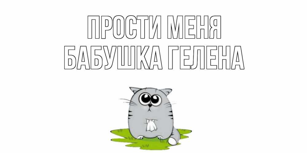 Открытка на каждый день с именем, Бабушка-Гелена Прости меня открытка с котиком просящим прощения Прикольная открытка с пожеланием онлайн скачать бесплатно 