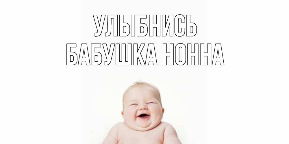 Открытка на каждый день с именем, Бабушка-Нонна Улыбнись ребенок Прикольная открытка с пожеланием онлайн скачать бесплатно 