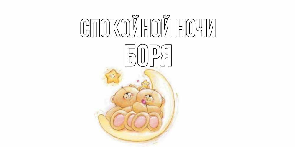 Открытка на каждый день с именем, Боря Спокойной ночи мишки, месяц Прикольная открытка с пожеланием онлайн скачать бесплатно 